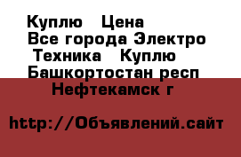 Куплю › Цена ­ 2 000 - Все города Электро-Техника » Куплю   . Башкортостан респ.,Нефтекамск г.